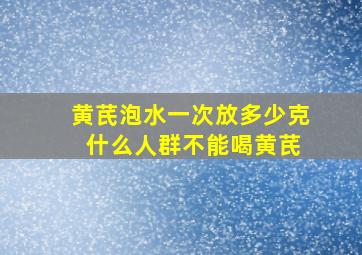 黄芪泡水一次放多少克 什么人群不能喝黄芪